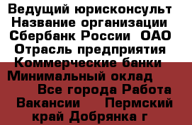 Ведущий юрисконсульт › Название организации ­ Сбербанк России, ОАО › Отрасль предприятия ­ Коммерческие банки › Минимальный оклад ­ 36 000 - Все города Работа » Вакансии   . Пермский край,Добрянка г.